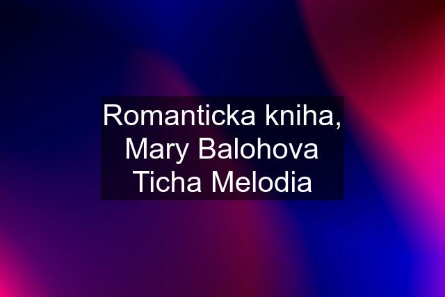 Romanticka kniha, Mary Balohova Ticha Melodia