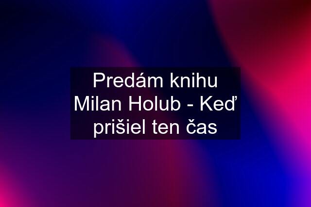 Predám knihu Milan Holub - Keď prišiel ten čas