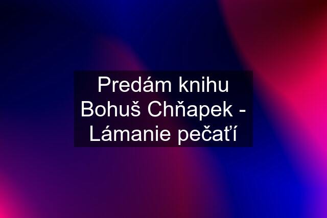 Predám knihu Bohuš Chňapek - Lámanie pečaťí