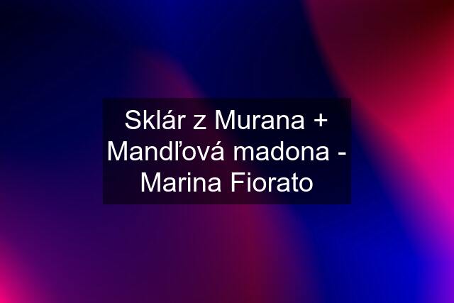 Sklár z Murana + Mandľová madona - Marina Fiorato