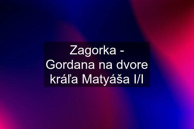 Zagorka - Gordana na dvore kráľa Matyáša I/I