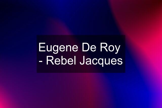 Eugene De Roy  - Rebel Jacques