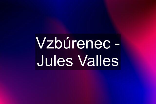 Vzbúrenec - Jules Valles