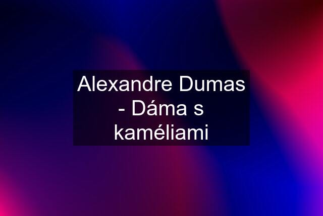 Alexandre Dumas - Dáma s kaméliami