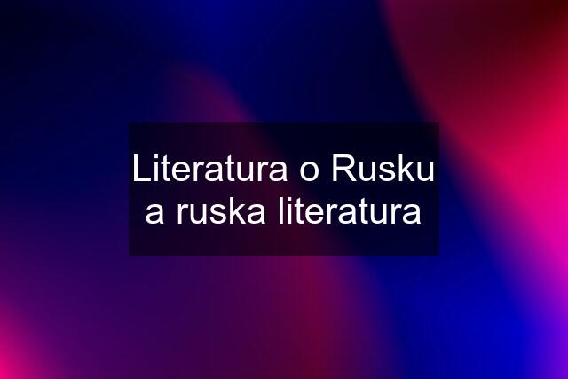 Literatura o Rusku a ruska literatura