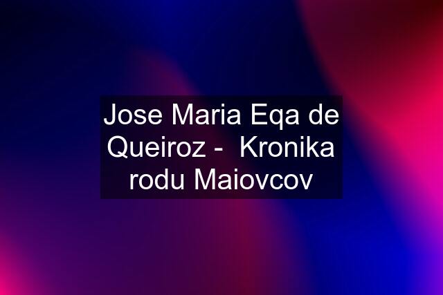 Jose Maria Eqa de Queiroz -  Kronika rodu Maiovcov