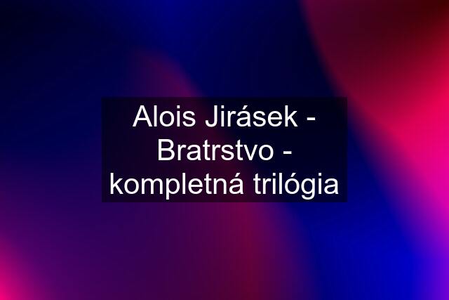 Alois Jirásek - Bratrstvo - kompletná trilógia