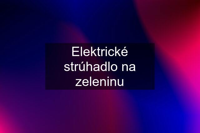 Elektrické strúhadlo na zeleninu