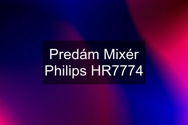 Predám Mixér Philips HR7774