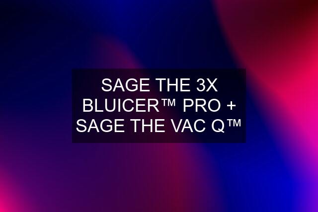 SAGE THE 3X BLUICER™ PRO + SAGE THE VAC Q™