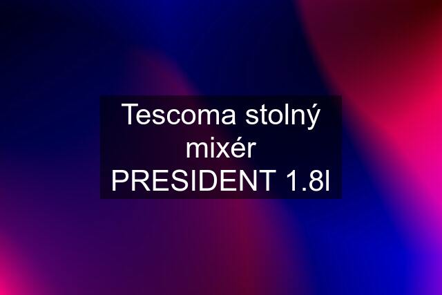 Tescoma stolný mixér PRESIDENT 1.8l