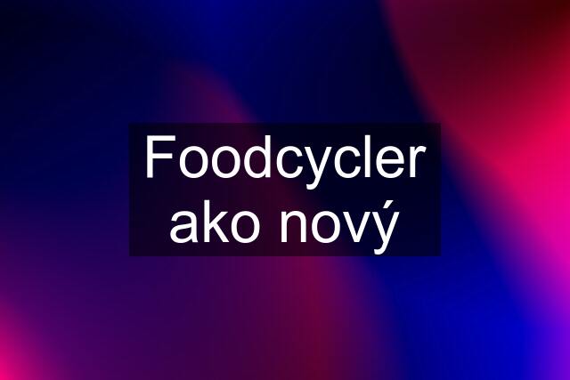 Foodcycler ako nový