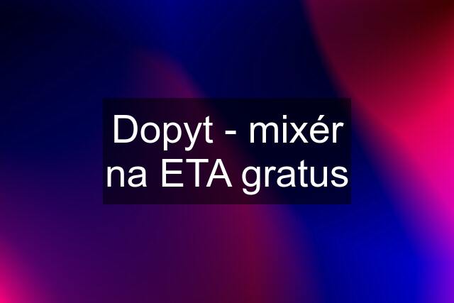 Dopyt - mixér na ETA gratus