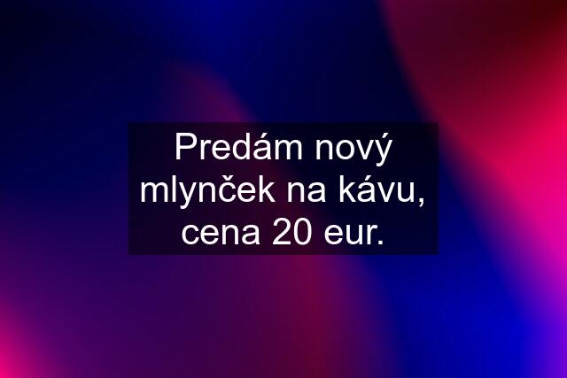 Predám nový mlynček na kávu, cena 20 eur.