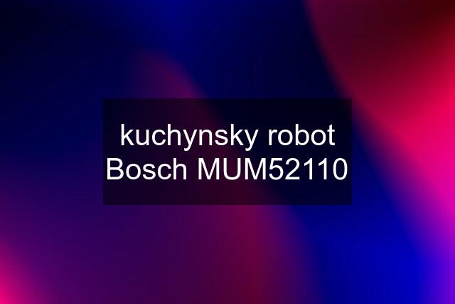 kuchynsky robot Bosch MUM52110