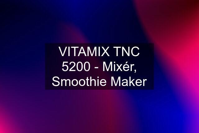 VITAMIX TNC 5200 - Mixér, Smoothie Maker