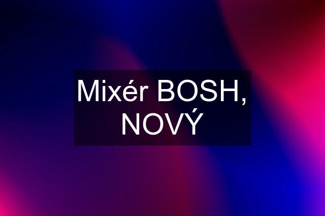 Mixér BOSH, NOVÝ