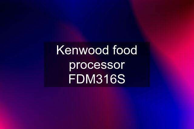 Kenwood food processor FDM316S