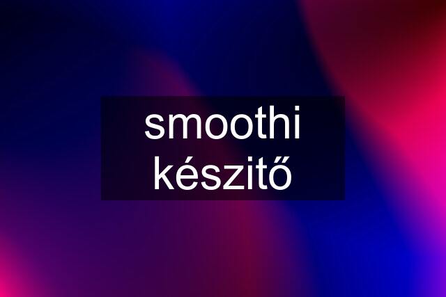 smoothi készitő