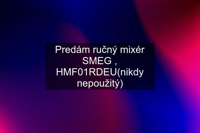 Predám ručný mixér SMEG , HMF01RDEU(nikdy nepoužitý)