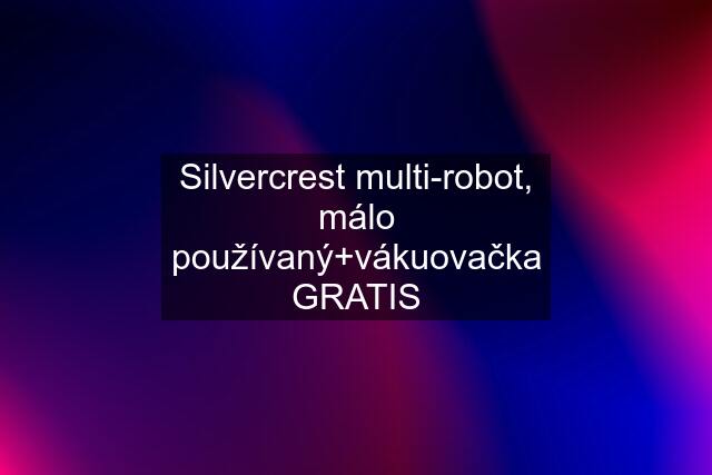 Silvercrest multi-robot, málo používaný+vákuovačka GRATIS