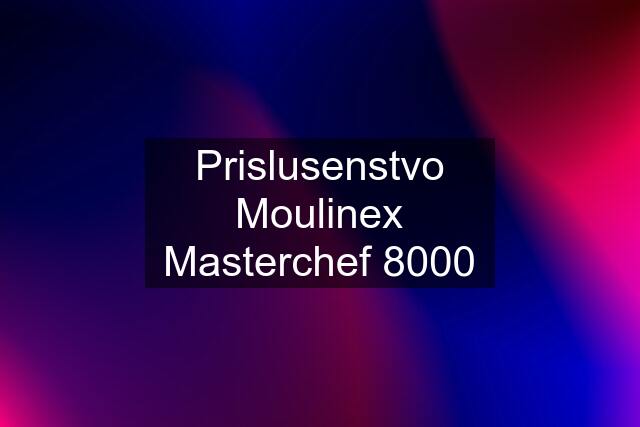 Prislusenstvo Moulinex Masterchef 8000