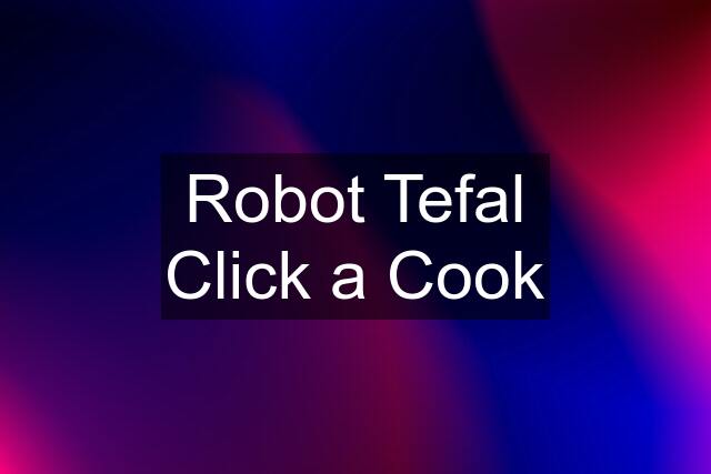 Robot Tefal Click a Cook