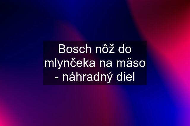 Bosch nôž do mlynčeka na mäso - náhradný diel