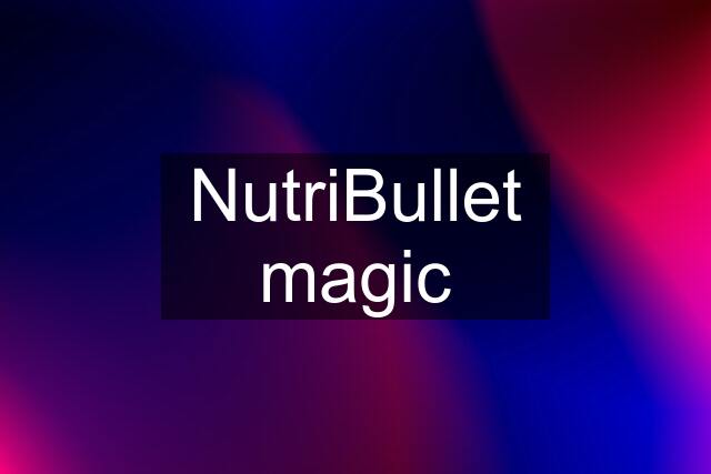 NutriBullet magic