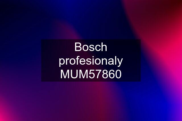 Bosch profesionaly MUM57860