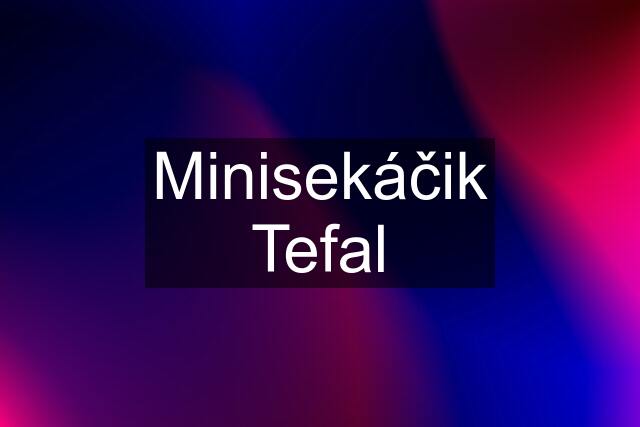 Minisekáčik Tefal