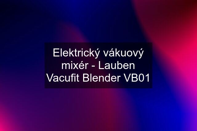 Elektrický vákuový mixér - Lauben Vacufit Blender VB01