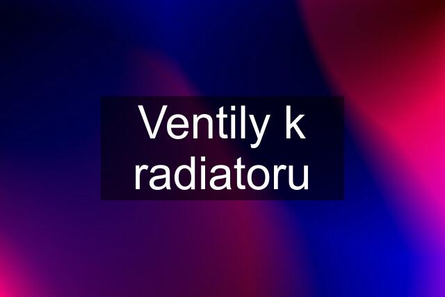 Ventily k radiatoru