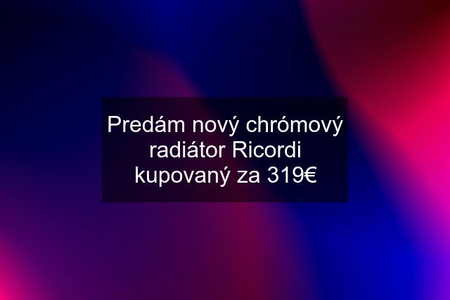 Predám nový chrómový radiátor Ricordi kupovaný za 319€