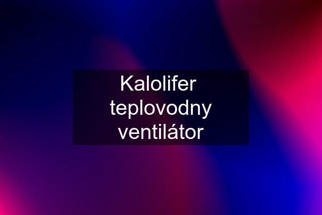 Kalolifer  teplovodny ventilátor