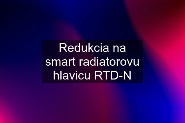 Redukcia na smart radiatorovu hlavicu RTD-N