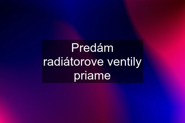 Predám radiátorove ventily priame