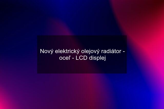 Nový elektrický olejový radiátor - oceľ - LCD displej