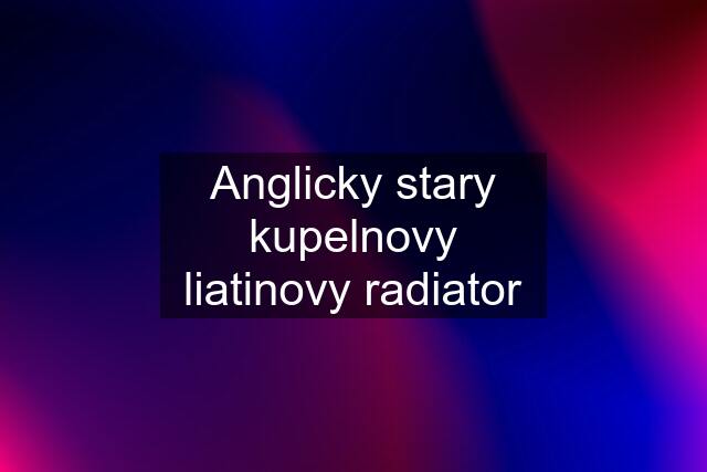 Anglicky stary kupelnovy liatinovy radiator