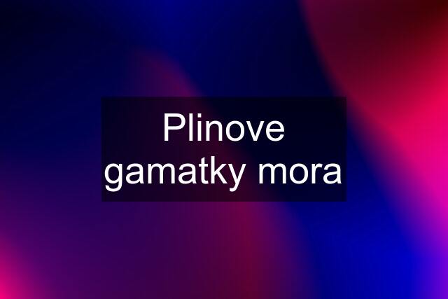 Plinove gamatky mora