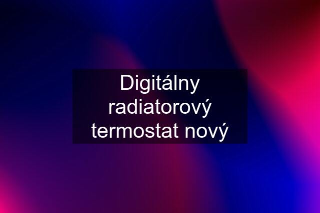 Digitálny radiatorový termostat nový