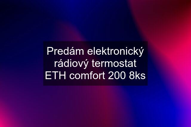 Predám elektronický rádiový termostat ETH comfort 200 8ks