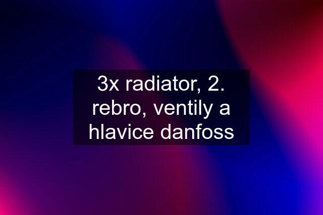 3x radiator, 2. rebro, ventily a hlavice danfoss