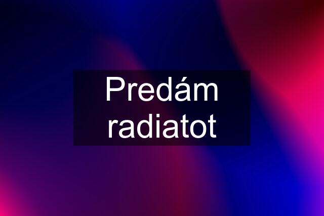 Predám radiatot