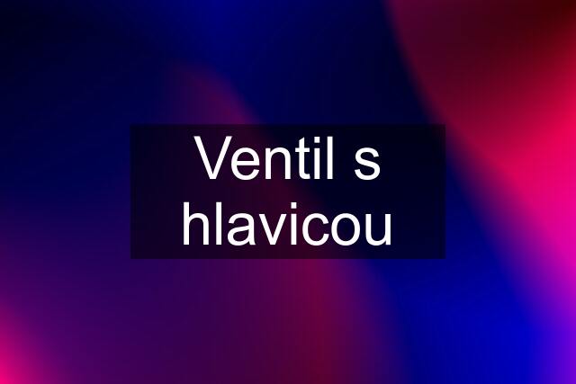 Ventil s hlavicou