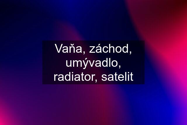 Vaňa, záchod, umývadlo, radiator, satelit