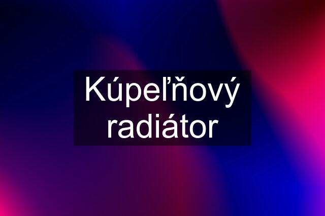 Kúpeľňový radiátor