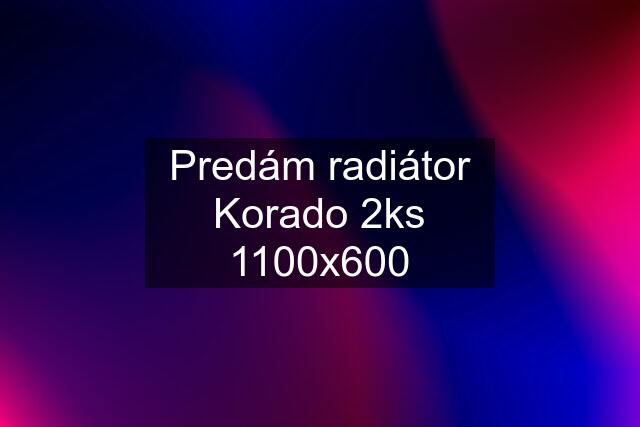 Predám radiátor Korado 2ks 1100x600