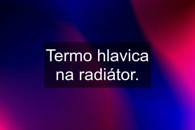 Termo hlavica na radiátor.