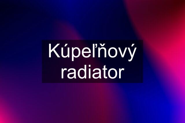 Kúpeľňový radiator